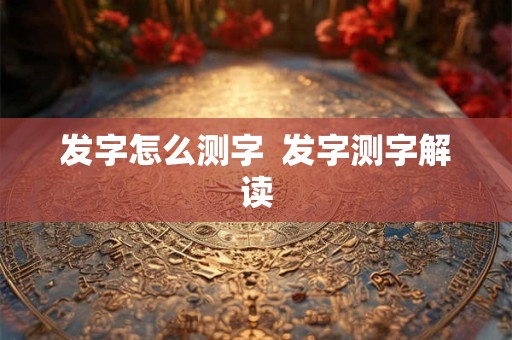 发字怎么测字  发字测字解读