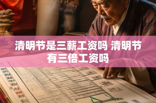 清明节是三薪工资吗 清明节有三倍工资吗