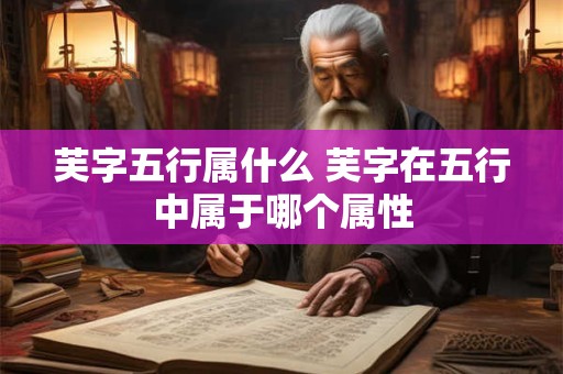 芙字五行属什么 芙字在五行中属于哪个属性