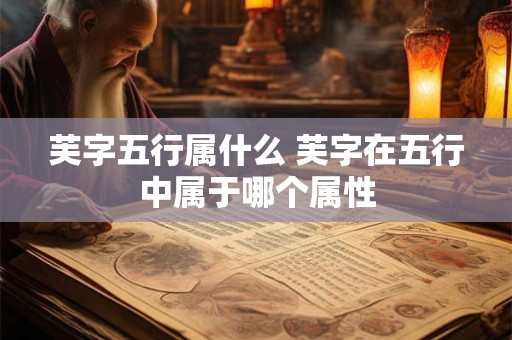 芙字五行属什么 芙字在五行中属于哪个属性