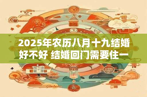 2025年农历八月十九结婚好不好 结婚回门需要住一晚吗
