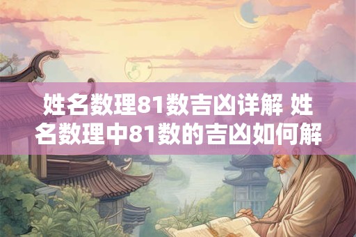 姓名数理81数吉凶详解 姓名数理中81数的吉凶如何解释