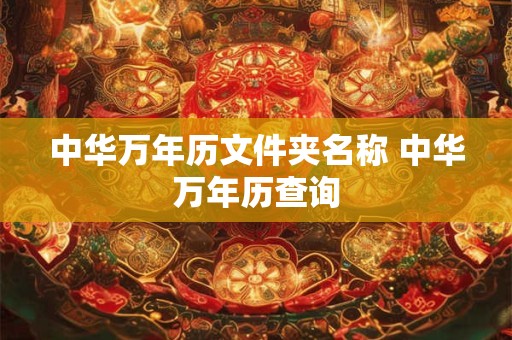 中华万年历文件夹名称 中华万年历查询 中华万年历文件夹名称 中华万年历查询