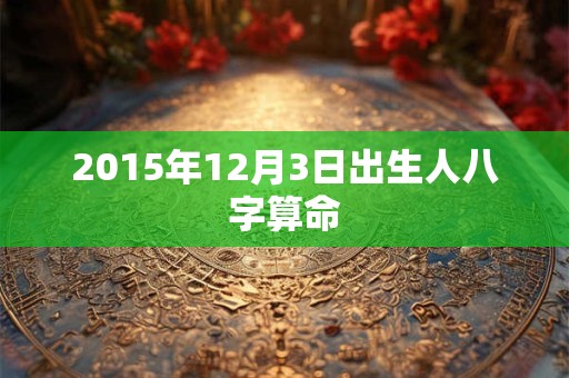 2015年12月3日出生人八字算命