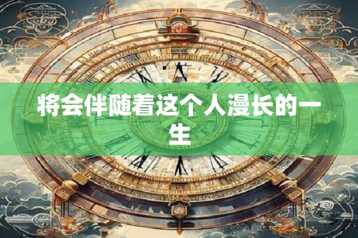 将会伴随着这个人漫长的一生
