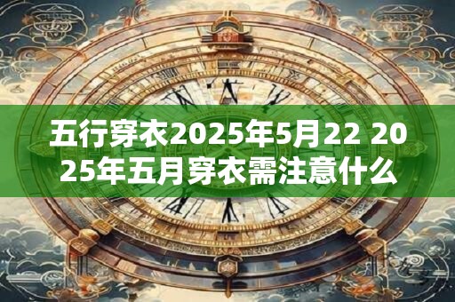 五行穿衣2025年5月22 2025年五月穿衣需注意什么