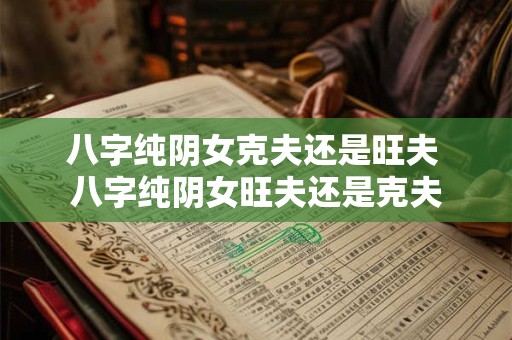 八字纯阴女克夫还是旺夫 八字纯阴女旺夫还是克夫