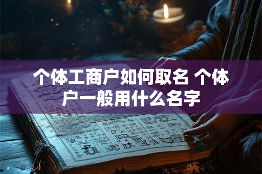 个体工商户如何取名 个体户一般用什么名字