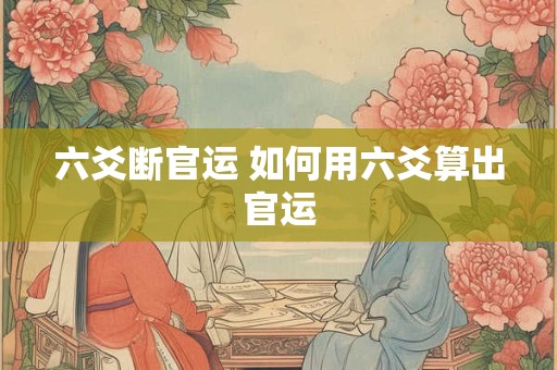 六爻断官运 如何用六爻算出官运