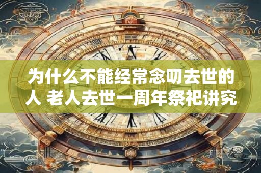 为什么不能经常念叨去世的人 老人去世一周年祭祀讲究