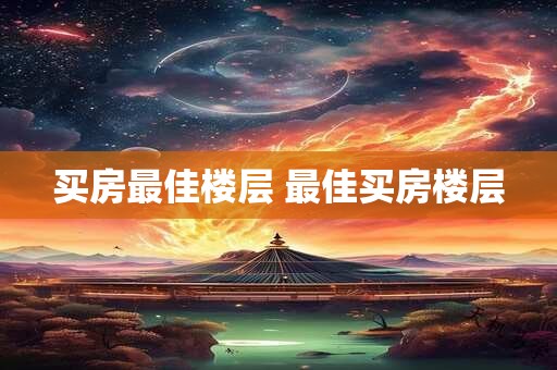 详细阅读:买房最佳楼层 最佳买房楼层 买房最佳楼层 最佳买房楼层