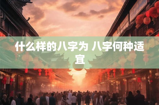 什么样的八字为 八字何种适宜