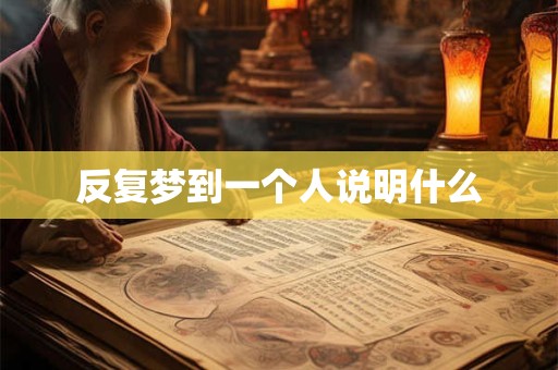 反复梦到一个人说明什么
