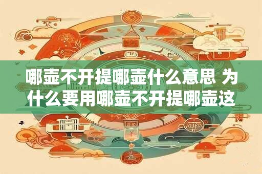 哪壶不开提哪壶什么意思 为什么要用哪壶不开提哪壶这个说法