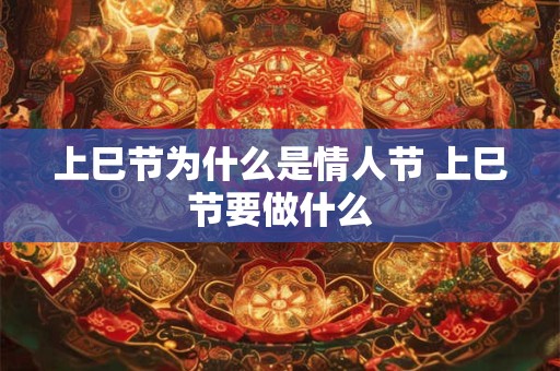 上巳节为什么是情人节 上巳节要做什么