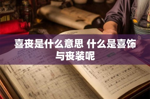 喜丧是什么意思 什么是喜饰与丧装呢
