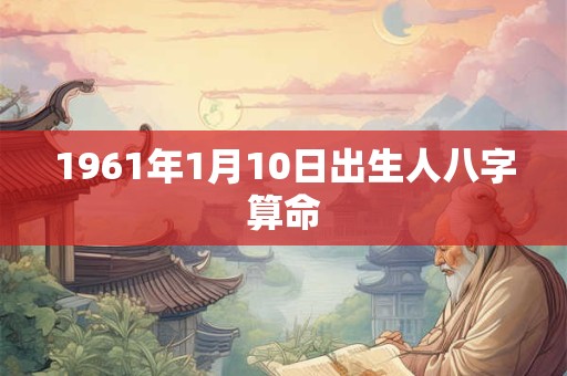 1961年1月10日出生人八字算命