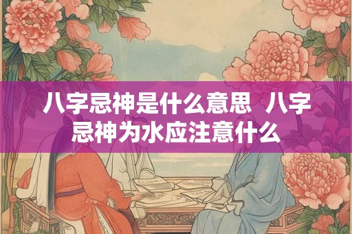 八字忌神是什么意思  八字忌神为水应注意什么