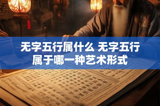 无字五行属什么 无字五行属于哪一种艺术形式