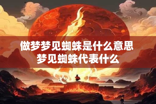 做梦梦见蜘蛛是什么意思 梦见蜘蛛代表什么 做梦梦见蜘蛛是什么意思 梦见蜘蛛代表什么
