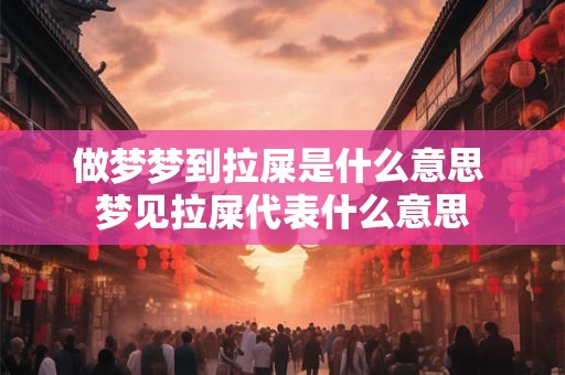 做梦梦到拉屎是什么意思 梦见拉屎代表什么意思