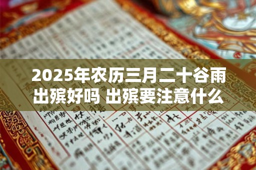 2025年农历三月二十谷雨出殡好吗 出殡要注意什么