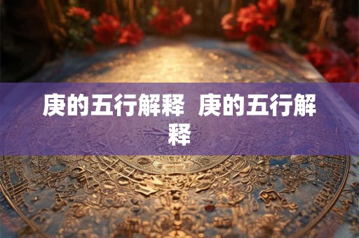 庚的五行解释  庚的五行解释