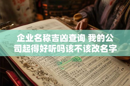 企业名称吉凶查询 我的公司起得好听吗该不该改名字