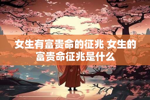 女生有富贵命的征兆 女生的富贵命征兆是什么