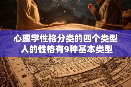 心理学性格分类的四个类型 人的性格有9种基本类型