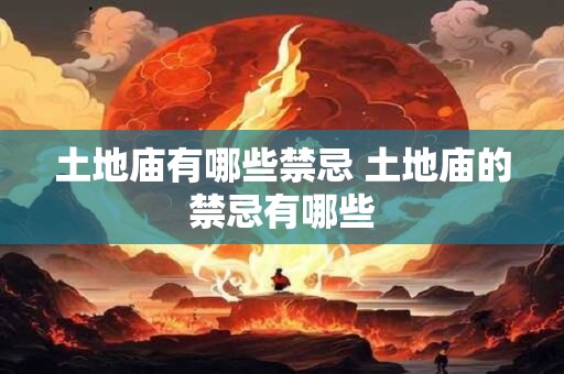 土地庙有哪些禁忌 土地庙的禁忌有哪些