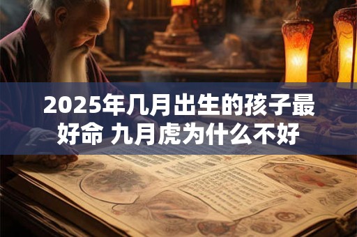 2025年几月出生的孩子最好命 九月虎为什么不好 2025年几月出生的孩子最好命 九月虎为什么不好