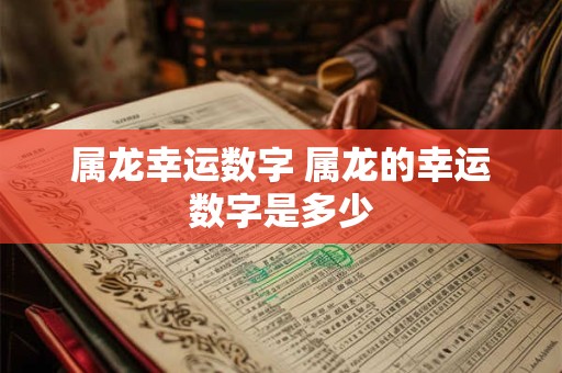 属龙幸运数字 属龙的幸运数字是多少