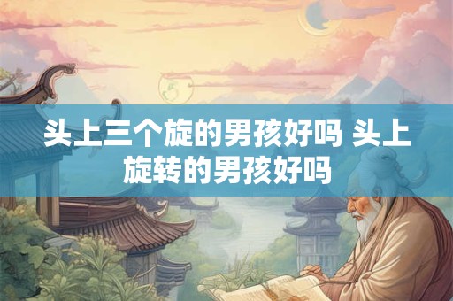 头上三个旋的男孩好吗 头上旋转的男孩好吗