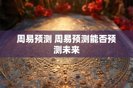 周易预测 周易预测能否预测未来