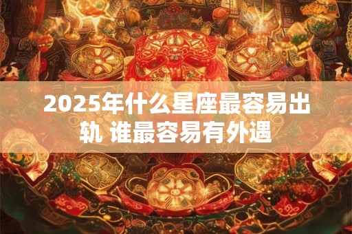 2026年什么星座最容易出轨 谁最容易有外遇