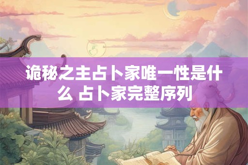 诡秘之主占卜家唯一性是什么 占卜家完整序列