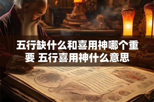 五行缺什么和喜用神哪个重要 五行喜用神什么意思