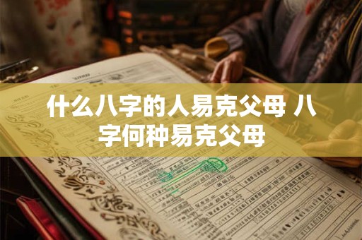 什么八字的人易克父母 八字何种易克父母