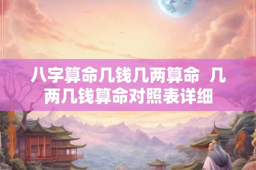 八字算命几钱几两算命  几两几钱算命对照表详细