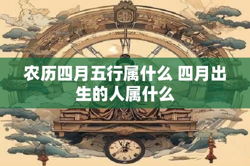 农历四月五行属什么 四月出生的人属什么