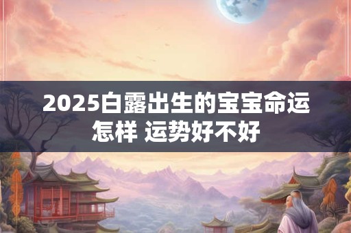 2025白露出生的宝宝命运怎样 运势好不好