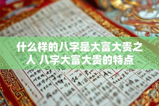 什么样的八字是大富大贵之人 八字大富大贵的特点