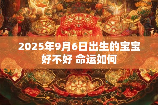 2025年9月6日出生的宝宝好不好 命运如何