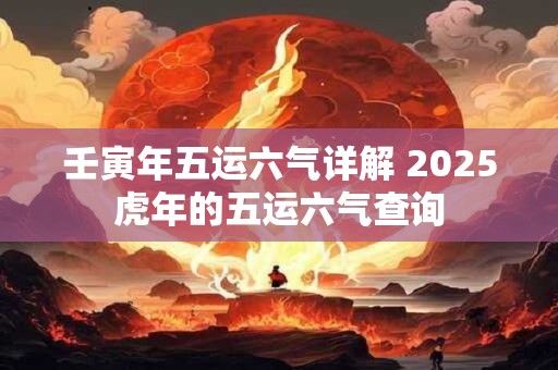 壬寅年五运六气详解 2025虎年的五运六气查询
