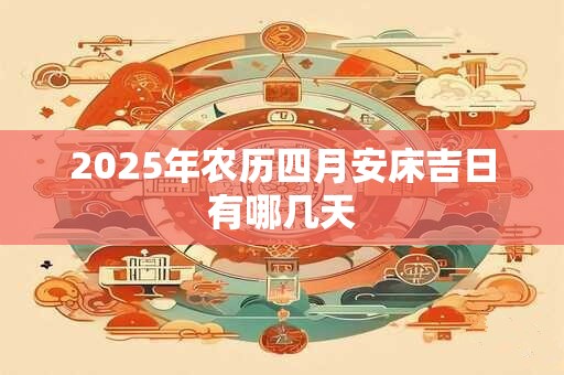 2025年农历四月安床吉日有哪几天