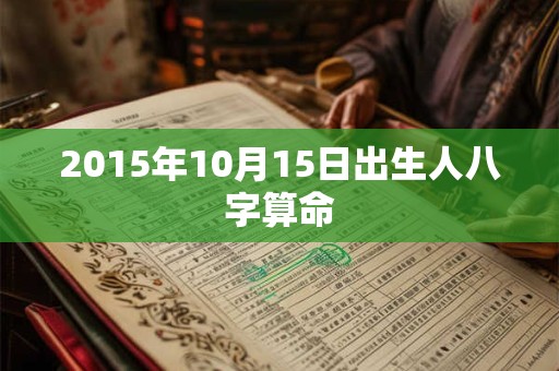 2015年10月15日出生人八字算命