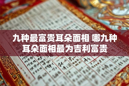 九种最富贵耳朵面相 哪九种耳朵面相最为吉利富贵