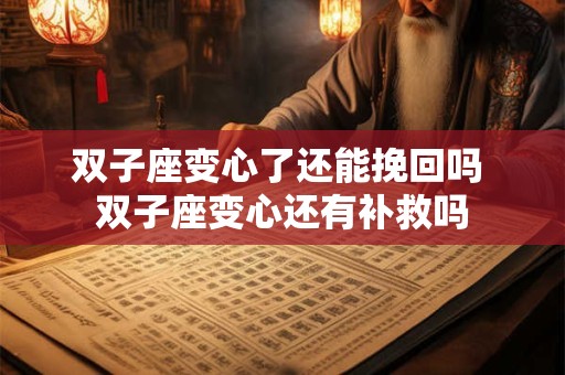 双子座变心了还能挽回吗 双子座变心还有补救吗