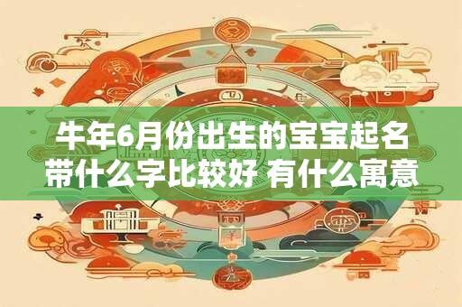 牛年6月份出生的宝宝起名带什么字比较好 有什么寓意